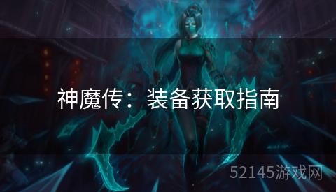 神魔传:装备获取指南 神魔传:装备获取指南