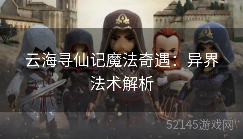 云海寻仙记魔法奇遇：异界法术解析