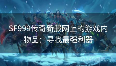 SF999传奇新服网上的游戏内物品:寻找最强利器 SF999传奇新服网上的游戏内物品:寻找最强利器