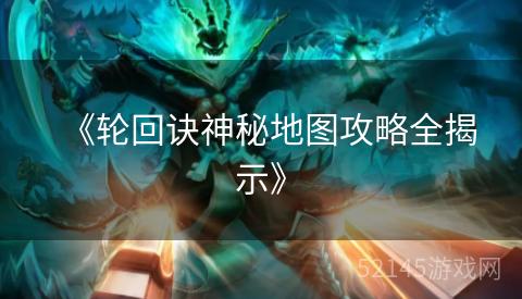 《轮回诀神秘地图攻略全揭示》 《轮回诀神秘地图攻略全揭示》