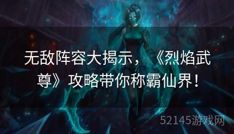 无敌阵容大揭示，《烈焰武尊》攻略带你称霸仙界！