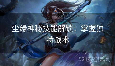 尘缘神秘技能解锁:掌握独特战术 尘缘神秘技能解锁:掌握独特战术