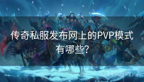 传奇私服发布网上的PVP模式有哪些? 传奇私服发布网上的PVP模式有哪些?