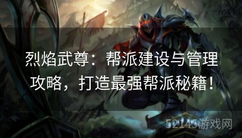 烈焰武尊:帮派建设与管理攻略,打造最强帮派秘籍! 烈焰武尊:帮派建设与管理攻略,打造最强帮派秘籍!