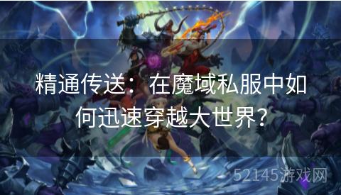精通传送:在魔域私服中如何迅速穿越大世界? 精通传送:在魔域私服中如何迅速穿越大世界?