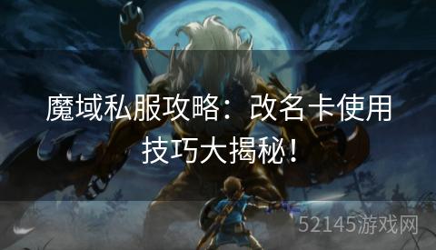 魔域私服攻略：改名卡使用技巧大揭秘！
