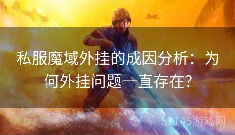 私服魔域外挂的成因分析：为何外挂问题一直存在？