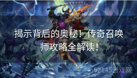 揭示背后的奥秘!传奇召唤师攻略全解读! 揭示背后的奥秘!传奇召唤师攻略全解读!