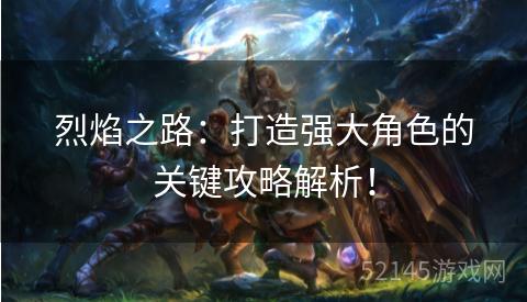 烈焰之路：打造强大角色的关键攻略解析！