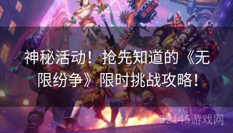 神秘活动!抢先知道的《无限纷争》限时挑战攻略! 神秘活动!抢先知道的《无限纷争》限时挑战攻略!