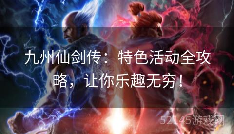 九州仙剑传:特色活动全攻略,让你乐趣无穷! 九州仙剑传:特色活动全攻略,让你乐趣无穷!