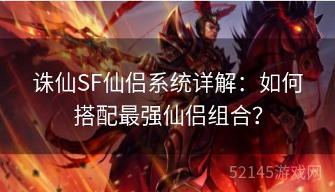 诛仙SF仙侣系统详解:如何搭配最强仙侣组合? 诛仙SF仙侣系统详解:如何搭配最强仙侣组合?