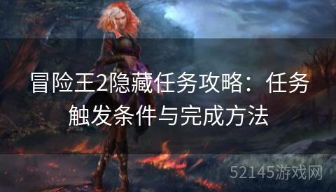 冒险王2隐藏任务攻略:任务触发条件与完成方法 冒险王2隐藏任务攻略:任务触发条件与完成方法