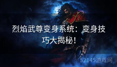 烈焰武尊变身系统:变身技巧大揭秘! 烈焰武尊变身系统:变身技巧大揭秘!