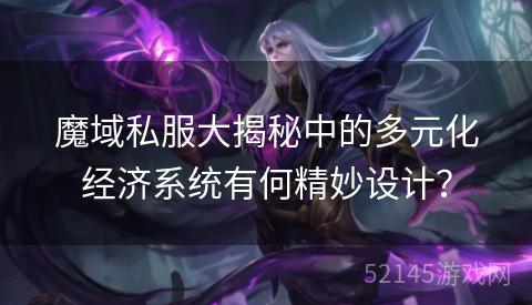 魔域私服大揭秘中的多元化经济系统有何精妙设计? 魔域私服大揭秘中的多元化经济系统有何精妙设计?