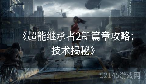《超能继承者2新篇章攻略:技术揭秘》 《超能继承者2新篇章攻略:技术揭秘》