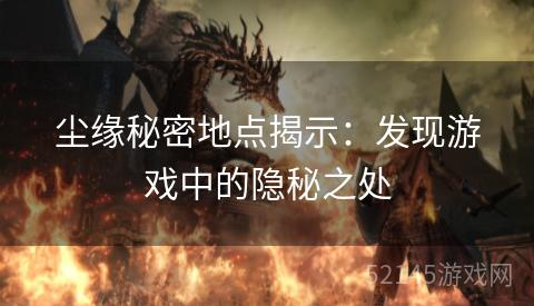 尘缘秘密地点揭示:发现游戏中的隐秘之处 尘缘秘密地点揭示:发现游戏中的隐秘之处