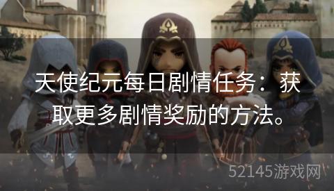 天使纪元每日剧情任务:获取更多剧情奖励的方法。 天使纪元每日剧情任务:获取更多剧情奖励的方法。