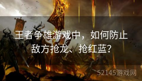 王者争雄游戏中,如何防止敌方抢龙、抢红蓝? 王者争雄游戏中,如何防止敌方抢龙、抢红蓝?