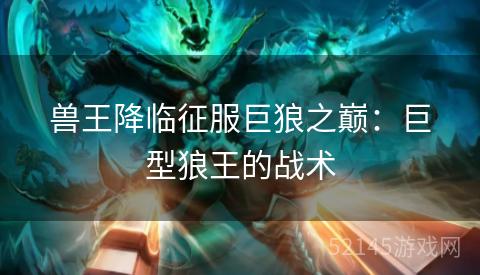 兽王降临征服巨狼之巅：巨型狼王的战术