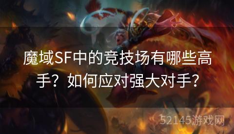 魔域SF中的竞技场有哪些高手?如何应对强大对手? 魔域SF中的竞技场有哪些高手?如何应对强大对手?
