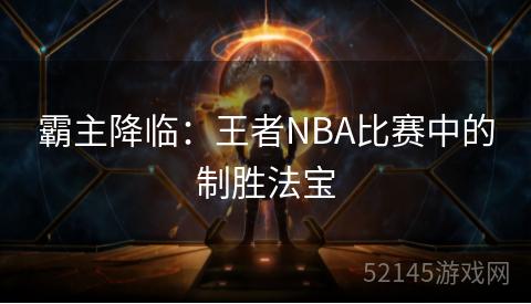 霸主降临:王者NBA比赛中的制胜法宝 霸主降临:王者NBA比赛中的制胜法宝