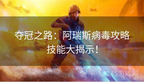 夺冠之路:阿瑞斯病毒攻略技能大揭示! 夺冠之路:阿瑞斯病毒攻略技能大揭示!