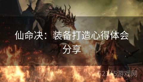 仙命决:装备打造心得体会分享 仙命决:装备打造心得体会分享