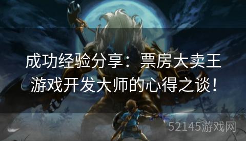 成功经验分享:票房大卖王游戏开发大师的心得之谈! 成功经验分享:票房大卖王游戏开发大师的心得之谈!