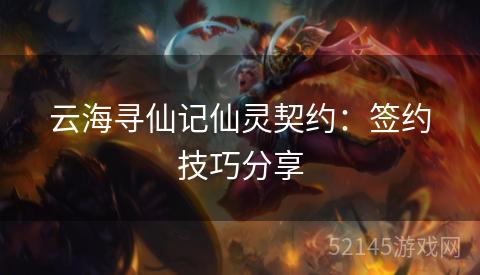 云海寻仙记仙灵契约:签约技巧分享 云海寻仙记仙灵契约:签约技巧分享