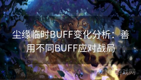 尘缘临时BUFF变化分析:善用不同BUFF应对战局 尘缘临时BUFF变化分析:善用不同BUFF应对战局