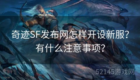 奇迹SF发布网怎样开设新服?有什么注意事项? 奇迹SF发布网怎样开设新服?有什么注意事项?