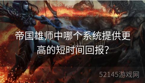 帝国雄师中哪个系统提供更高的短时间回报? 帝国雄师中哪个系统提供更高的短时间回报?