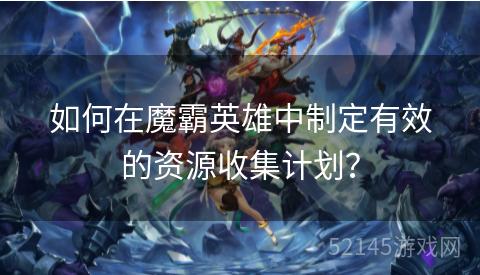 如何在魔霸英雄中制定有效的资源收集计划？