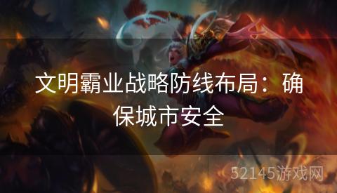 文明霸业战略防线布局:确保城市安全 文明霸业战略防线布局:确保城市安全