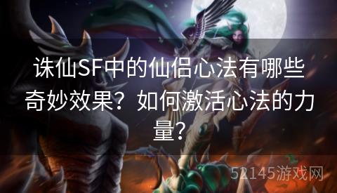 诛仙SF中的仙侣心法有哪些奇妙效果?如何激活心法的力量? 诛仙SF中的仙侣心法有哪些奇妙效果?如何激活心法的力量?