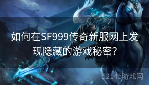 如何在SF999传奇新服网上发现隐藏的游戏秘密? 如何在SF999传奇新服网上发现隐藏的游戏秘密?