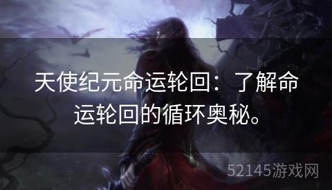 天使纪元命运轮回:了解命运轮回的循环奥秘。 天使纪元命运轮回:了解命运轮回的循环奥秘。