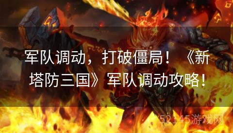 军队调动，打破僵局！《新塔防三国》军队调动攻略！