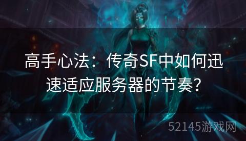 高手心法:传奇SF中如何迅速适应服务器的节奏? 高手心法:传奇SF中如何迅速适应服务器的节奏?