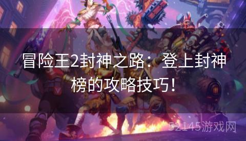 冒险王2封神之路:登上封神榜的攻略技巧! 冒险王2封神之路:登上封神榜的攻略技巧!