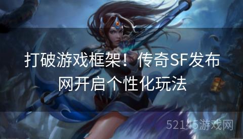 打破游戏框架!传奇SF发布网开启个性化玩法 打破游戏框架!传奇SF发布网开启个性化玩法