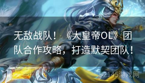 无敌战队!《大皇帝OL》团队合作攻略,打造默契团队! 无敌战队!《大皇帝OL》团队合作攻略,打造默契团队!