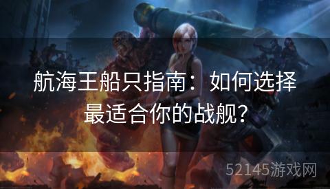 航海王船只指南:如何选择最适合你的战舰? 航海王船只指南:如何选择最适合你的战舰?