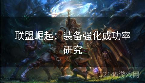 联盟崛起:装备强化成功率研究 联盟崛起:装备强化成功率研究