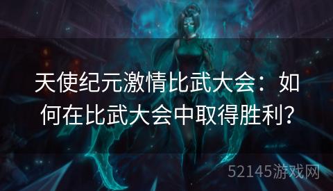 天使纪元激情比武大会:如何在比武大会中取得胜利? 天使纪元激情比武大会:如何在比武大会中取得胜利?