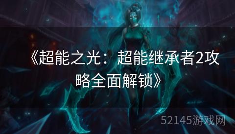 《超能之光:超能继承者2攻略全面解锁》 《超能之光:超能继承者2攻略全面解锁》