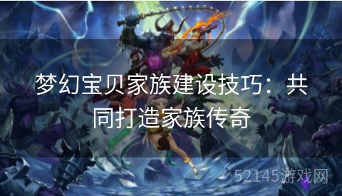 梦幻宝贝家族建设技巧：共同打造家族传奇