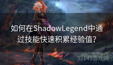 如何在ShadowLegend中通过技能快速积累经验值? 如何在ShadowLegend中通过技能快速积累经验值?