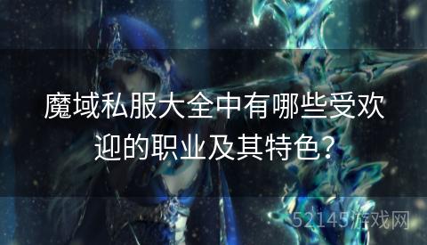 魔域私服大全中有哪些受欢迎的职业及其特色? 魔域私服大全中有哪些受欢迎的职业及其特色?